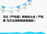 馬蘭《嚴(yán)鳳英》黃梅戲大全（嚴(yán)鳳英 馬蘭主演黃梅戲電視劇）