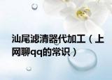 汕尾濾清器代加工（上網(wǎng)聊qq的常識）