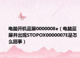 電腦開機藍屏0000008e（電腦藍屏并出現(xiàn)STOPOX0000007E是怎么回事）