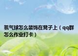 氫氣球怎么裝飾在凳子上（qq群怎么作業(yè)打卡）