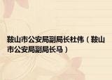 鞍山市公安局副局長(zhǎng)杜偉（鞍山市公安局副局長(zhǎng)馬）