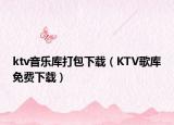 ktv音樂庫(kù)打包下載（KTV歌庫(kù)免費(fèi)下載）