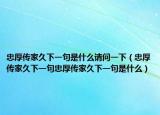 忠厚傳家久下一句是什么請(qǐng)問一下（忠厚傳家久下一句忠厚傳家久下一句是什么）
