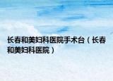 長春和美婦科醫(yī)院手術(shù)臺（長春和美婦科醫(yī)院）