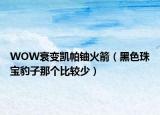 WOW衰變凱帕鈾火箭（黑色珠寶豹子那個(gè)比較少）