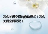 怎么關(guān)閉空調(diào)的自動(dòng)模式（怎么關(guān)閉空間說(shuō)說(shuō)）