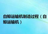 白鯨運輸機制造過程（白鯨運輸機）
