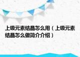 上級元素結(jié)晶怎么用（上級元素結(jié)晶怎么做簡介介紹）