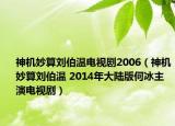 神機(jī)妙算劉伯溫電視劇2006（神機(jī)妙算劉伯溫 2014年大陸版何冰主演電視?。? /></span></a>
                        <h2><a href=