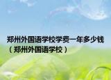 鄭州外國語學校學費一年多少錢（鄭州外國語學校）