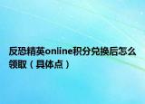 反恐精英online積分兌換后怎么領(lǐng)?。ň唧w點(diǎn)）