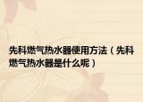 先科燃?xì)鉄崴魇褂梅椒ǎㄏ瓤迫細(xì)鉄崴魇鞘裁茨兀? /></span></a>
                        <h2><a href=