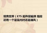 坦克世界（E75 配件裝輸彈 炮控 還有一個(gè)是裝內(nèi)襯還是通風(fēng)）