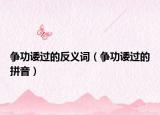 爭(zhēng)功諉過(guò)的反義詞（爭(zhēng)功諉過(guò)的拼音）