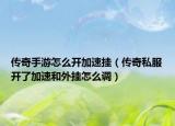 傳奇手游怎么開加速掛（傳奇私服開了加速和外掛怎么調(diào)）