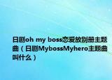 日劇oh my boss戀愛放別冊主題曲（日劇MybossMyhero主題曲叫什么）
