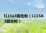 l115a3狙擊槍（L115A3狙擊槍）