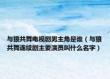 與狼共舞電視劇男主角是誰(shuí)（與狼共舞連續(xù)劇主要演員叫什么名字）