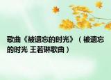 歌曲《被遺忘的時(shí)光》（被遺忘的時(shí)光 王若琳歌曲）