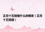正月十五短信什么時候發(fā)（正月十五短信）