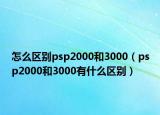 怎么區(qū)別psp2000和3000（psp2000和3000有什么區(qū)別）