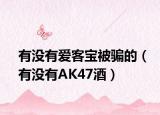 有沒有愛客寶被騙的（有沒有AK47酒）