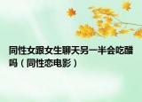 同性女跟女生聊天另一半會(huì)吃醋嗎（同性戀電影）