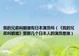 我的兄弟叫順溜有日本演員嗎（《我的兄弟叫順溜》里那幾個(gè)日本人的演員是誰(shuí)）