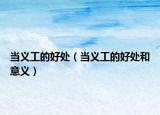 當(dāng)義工的好處（當(dāng)義工的好處和意義）