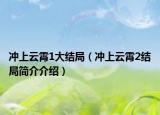 沖上云霄1大結(jié)局（沖上云霄2結(jié)局簡(jiǎn)介介紹）