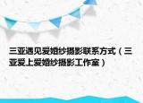 三亞遇見愛婚紗攝影聯(lián)系方式（三亞愛上愛婚紗攝影工作室）