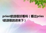 priest的游醫(yī)好看嗎（看過priest的游醫(yī)的進來下）