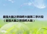 最強(qiáng)大腦之燃燒吧大腦第二季片段（最強(qiáng)大腦之燃燒吧大腦）
