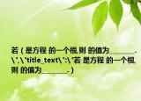 若（是方程 的一個根,則 的值為________.