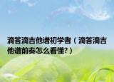 滴答滴吉他譜初學(xué)者（滴答滴吉他譜前奏怎么看懂?）