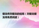 銀龍傳劉銀龍的結(jié)局（劉銀龍銀龍傳免費(fèi)閱讀）