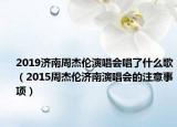 2019濟(jì)南周杰倫演唱會唱了什么歌（2015周杰倫濟(jì)南演唱會的注意事項）