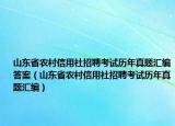 山東省農(nóng)村信用社招聘考試歷年真題匯編答案（山東省農(nóng)村信用社招聘考試歷年真題匯編）