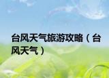 臺風(fēng)天氣旅游攻略（臺風(fēng)天氣）