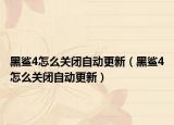黑鯊4怎么關(guān)閉自動更新（黑鯊4怎么關(guān)閉自動更新）