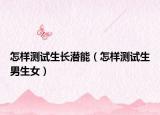 怎樣測試生長潛能（怎樣測試生男生女）