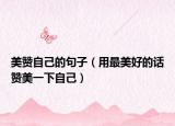 美贊自己的句子（用最美好的話贊美一下自己）