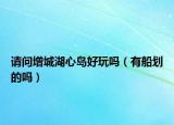 請問增城湖心島好玩嗎（有船劃的嗎）