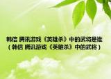 韓信 騰訊游戲《英雄殺》中的武將是誰(shuí)（韓信 騰訊游戲《英雄殺》中的武將）