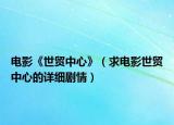 電影《世貿中心》（求電影世貿中心的詳細劇情）