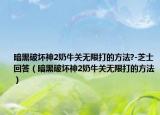 暗黑破壞神2奶牛關(guān)無(wú)限打的方法?-芝士回答（暗黑破壞神2奶牛關(guān)無(wú)限打的方法）