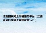 江西國稅網(wǎng)上辦稅服務(wù)平臺(tái)（江西省可以在網(wǎng)上申領(lǐng)發(fā)票\