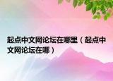 起點(diǎn)中文網(wǎng)論壇在哪里（起點(diǎn)中文網(wǎng)論壇在哪）