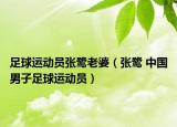 足球運動員張鷺老婆（張鷺 中國男子足球運動員）