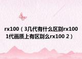 rx100（3幾代有什么區(qū)別rx100 1代畫質(zhì)上有區(qū)別么rx100 2）